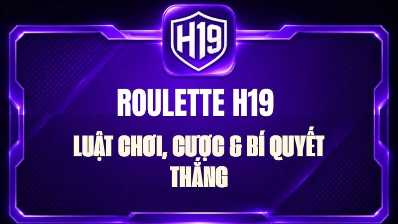 Roulette H19 – Luật Chơi, Cược & Bí Quyết Thắng